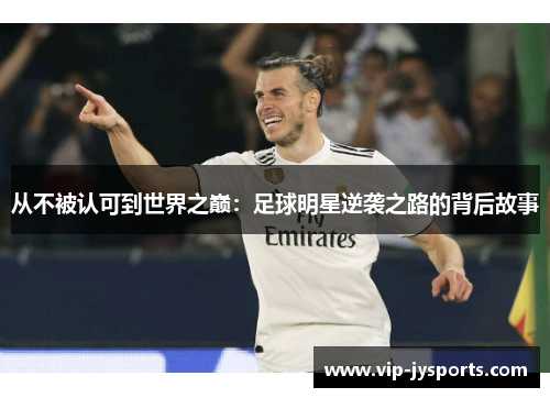 从不被认可到世界之巅：足球明星逆袭之路的背后故事