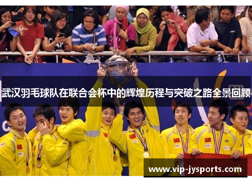 武汉羽毛球队在联合会杯中的辉煌历程与突破之路全景回顾