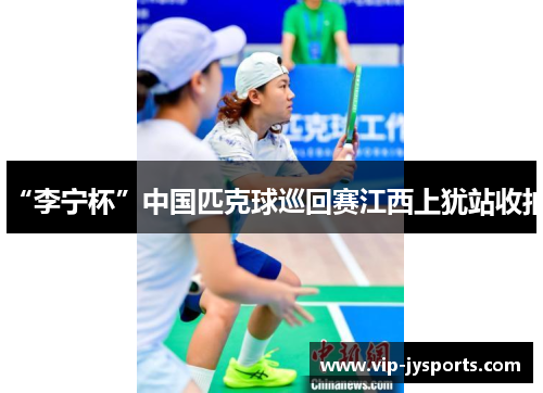 “李宁杯”中国匹克球巡回赛江西上犹站收拍